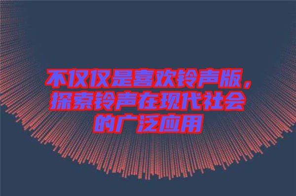 不僅僅是喜歡鈴聲版，探索鈴聲在現(xiàn)代社會的廣泛應(yīng)用