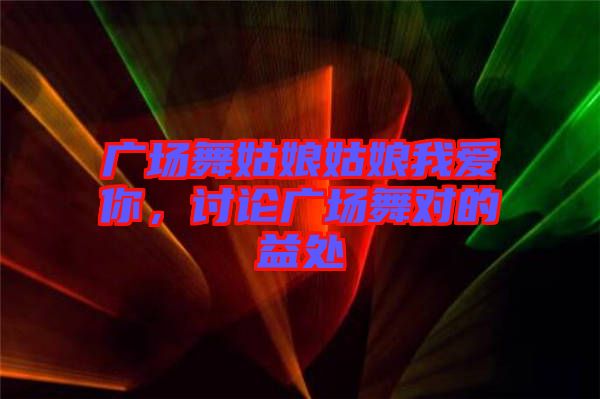 廣場(chǎng)舞姑娘姑娘我愛你，討論廣場(chǎng)舞對(duì)的益處