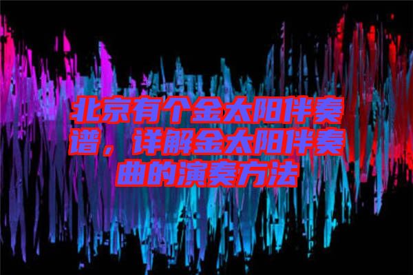 北京有個(gè)金太陽(yáng)伴奏譜，詳解金太陽(yáng)伴奏曲的演奏方法