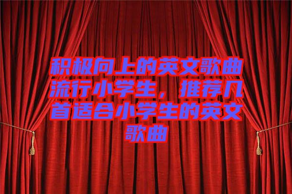 積極向上的英文歌曲流行小學(xué)生，推薦幾首適合小學(xué)生的英文歌曲