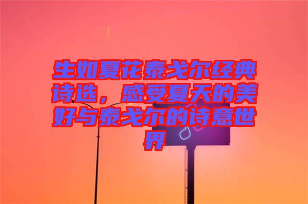 生如夏花泰戈?duì)柦?jīng)典詩(shī)選，感受夏天的美好與泰戈?duì)柕脑?shī)意世界