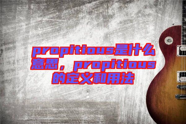 propitious是什么意思，propitious的定義和用法