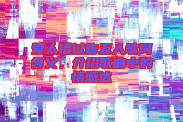 愛人錯過告五人歌詞含義，介紹歌曲中的情感達(dá)