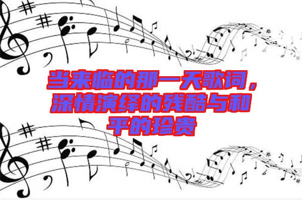 當來臨的那一天歌詞，深情演繹的殘酷與和平的珍貴