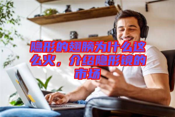 隱形的翅膀?yàn)槭裁催@么火，介紹隱形鏡的市場