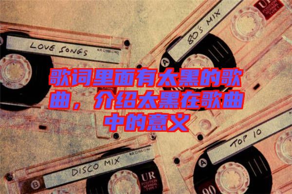 歌詞里面有太黑的歌曲，介紹太黑在歌曲中的意義