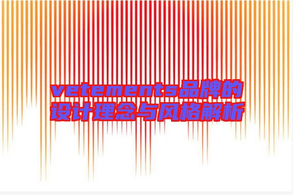vetements品牌的設(shè)計理念與風格解析