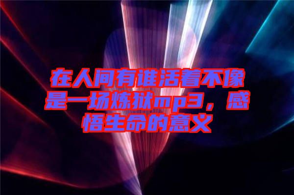 在人間有誰活著不像是一場煉獄mp3，感悟生命的意義