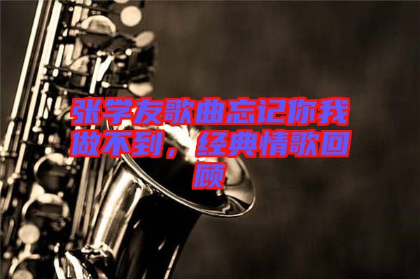 張學友歌曲忘記你我做不到，經(jīng)典情歌回顧