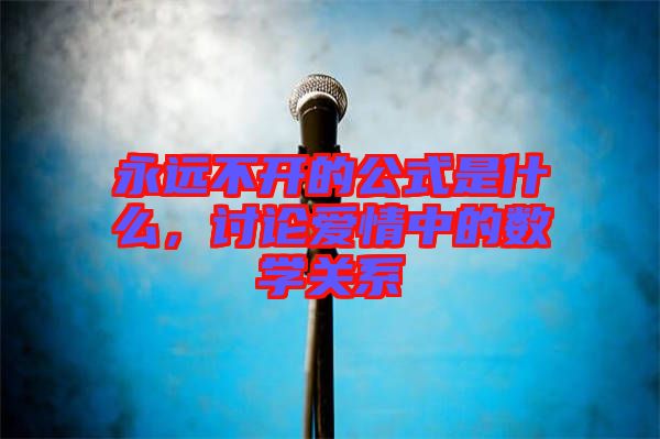 永遠不開的公式是什么，討論愛情中的數(shù)學(xué)關(guān)系