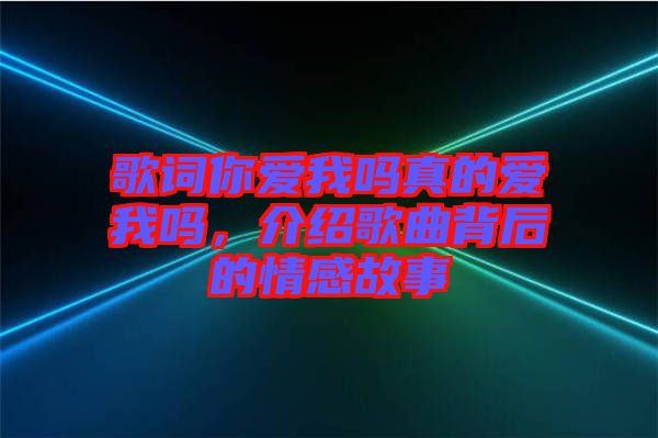 歌詞你愛我嗎真的愛我嗎，介紹歌曲背后的情感故事