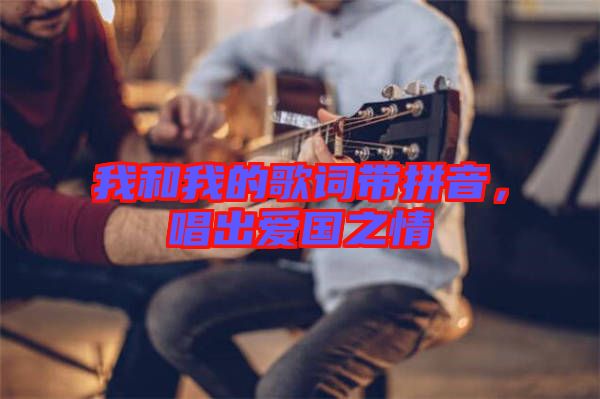 我和我的歌詞帶拼音，唱出愛國(guó)之情