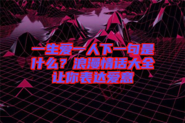 一生愛一人下一句是什么？浪漫情話大全讓你表達(dá)愛意