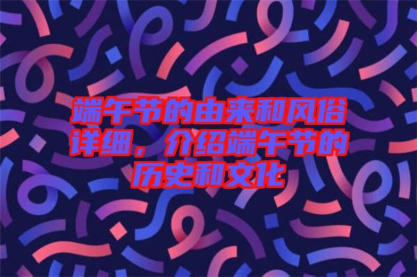 端午節(jié)的由來和風俗詳細，介紹端午節(jié)的歷史和文化