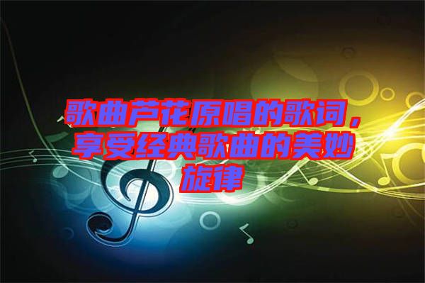 歌曲蘆花原唱的歌詞，享受經(jīng)典歌曲的美妙旋律