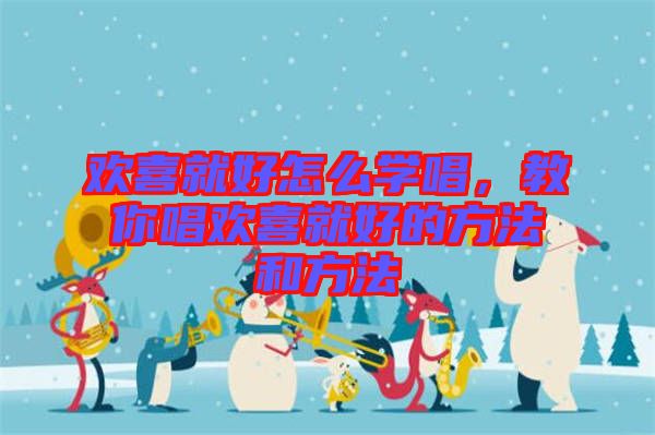 歡喜就好怎么學(xué)唱，教你唱歡喜就好的方法和方法