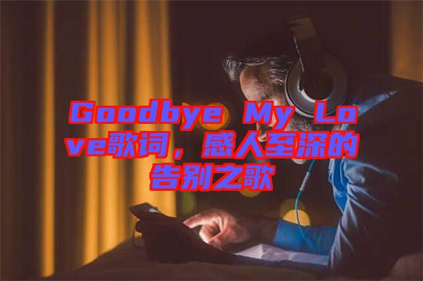 Goodbye My Love歌詞，感人至深的告別之歌