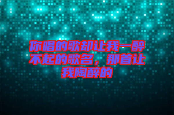 你唱的歌卻讓我一醉不起的歌名，那首讓我陶醉的