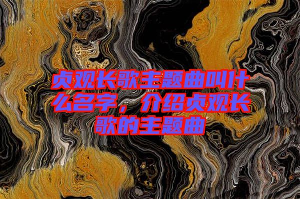 貞觀長(zhǎng)歌主題曲叫什么名字，介紹貞觀長(zhǎng)歌的主題曲