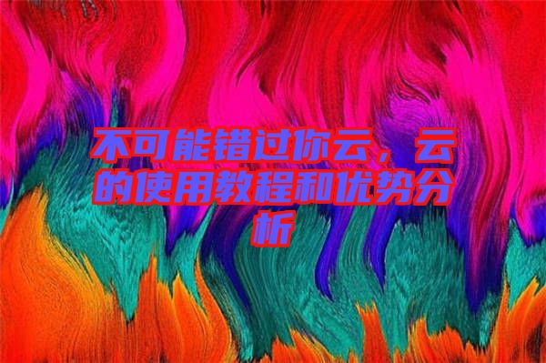 不可能錯(cuò)過(guò)你云，云的使用教程和優(yōu)勢(shì)分析