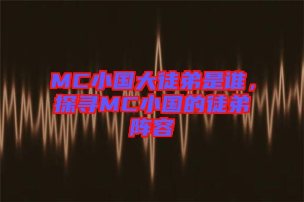 MC小國大徒弟是誰，探尋MC小國的徒弟陣容