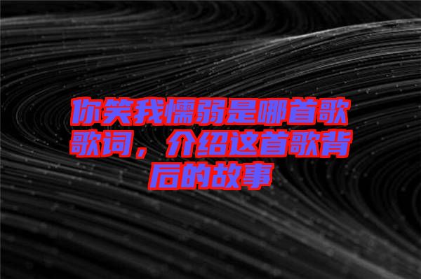 你笑我懦弱是哪首歌歌詞，介紹這首歌背后的故事