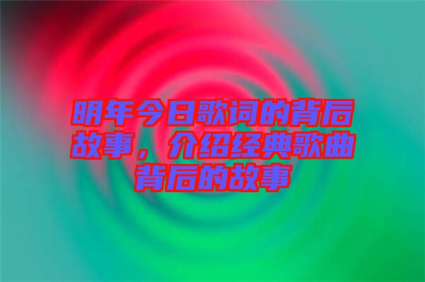 明年今日歌詞的背后故事，介紹經(jīng)典歌曲背后的故事