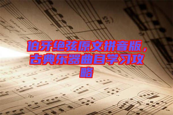 伯牙絕弦原文拼音版，古典樂器曲目學習攻略