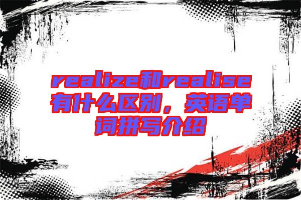 realize和realise有什么區(qū)別，英語單詞拼寫介紹