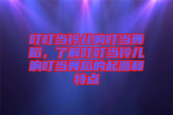 叮叮當鈴兒響叮當舞蹈，了解叮叮當鈴兒響叮當舞蹈的起源和特點