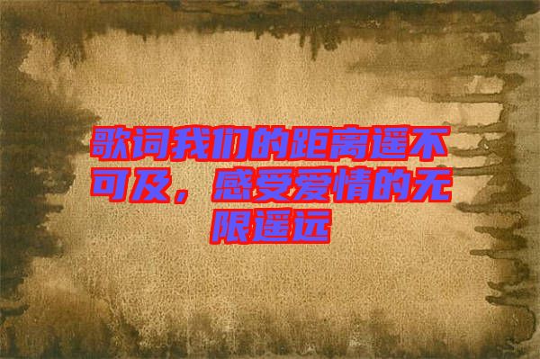 歌詞我們的距離遙不可及，感受愛情的無限遙遠(yuǎn)