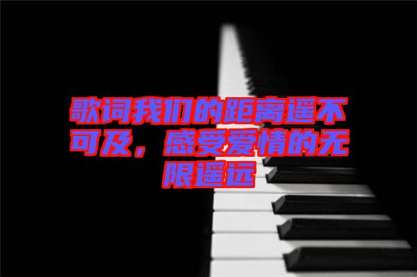 歌詞我們的距離遙不可及，感受愛情的無限遙遠(yuǎn)