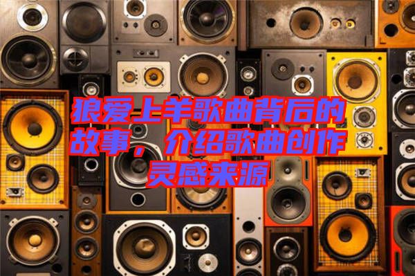 狼愛上羊歌曲背后的故事，介紹歌曲創(chuàng)作靈感來源