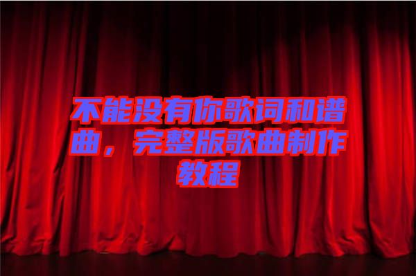 不能沒有你歌詞和譜曲，完整版歌曲制作教程