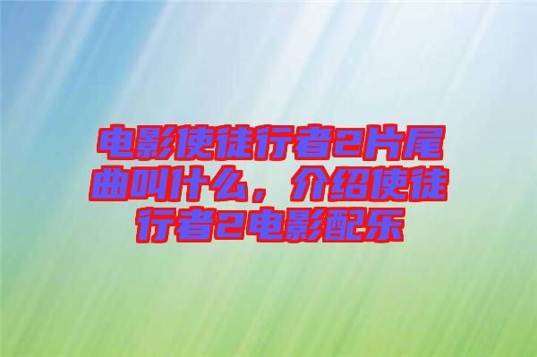 電影使徒行者2片尾曲叫什么，介紹使徒行者2電影配樂(lè)