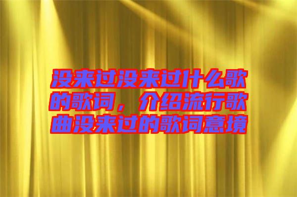 沒來過沒來過什么歌的歌詞，介紹流行歌曲沒來過的歌詞意境