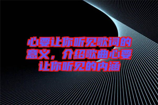 心要讓你聽見歌詞的意義，介紹歌曲心要讓你聽見的內(nèi)涵