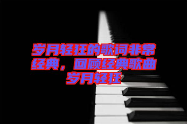 歲月輕狂的歌詞非常經(jīng)典，回顧經(jīng)典歌曲歲月輕狂