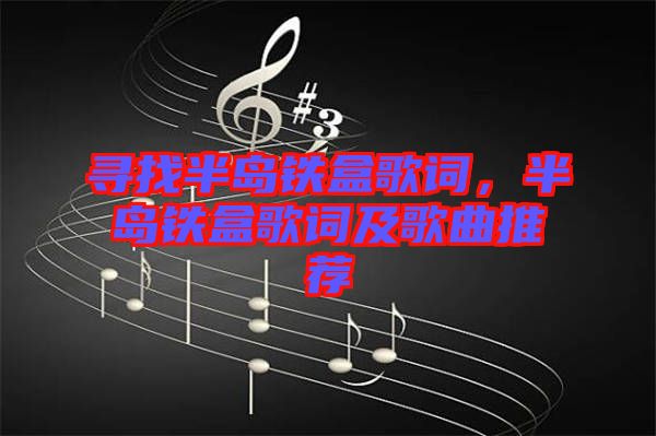 尋找半島鐵盒歌詞，半島鐵盒歌詞及歌曲推薦