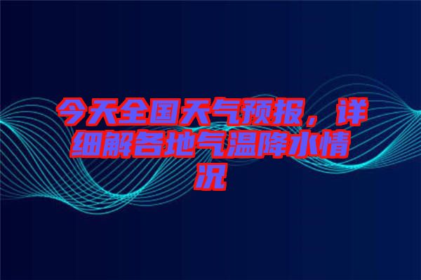 今天全國天氣預(yù)報(bào)，詳細(xì)解各地氣溫降水情況