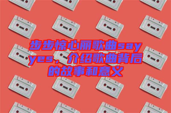 步步驚心麗歌曲sayyes，介紹歌曲背后的故事和意義