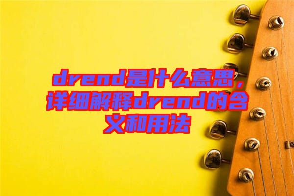 drend是什么意思，詳細(xì)解釋drend的含義和用法