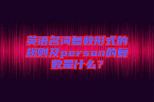 英語名詞復(fù)數(shù)形式的規(guī)則及person的復(fù)數(shù)是什么？