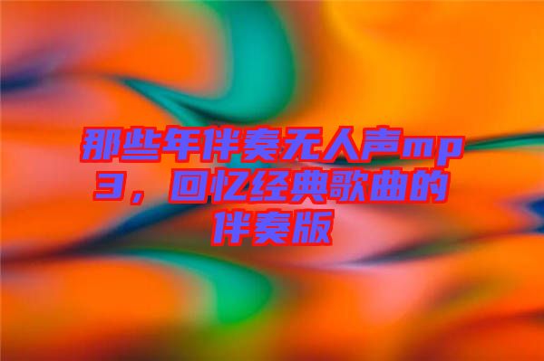 那些年伴奏無人聲mp3，回憶經(jīng)典歌曲的伴奏版