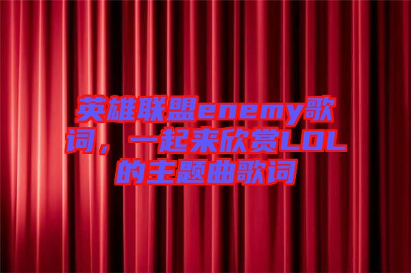 英雄聯(lián)盟enemy歌詞，一起來欣賞LOL的主題曲歌詞