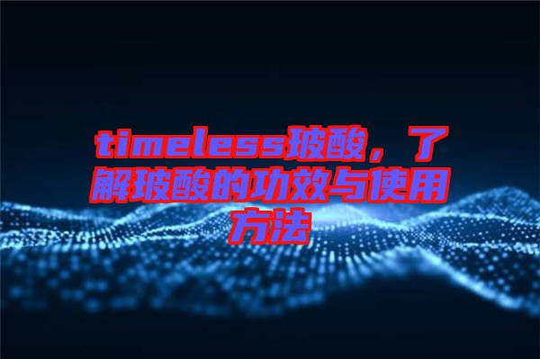 timeless玻酸，了解玻酸的功效與使用方法