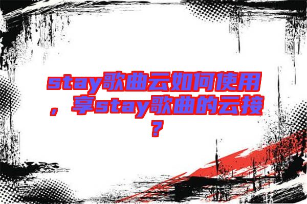 stay歌曲云如何使用，享stay歌曲的云接？