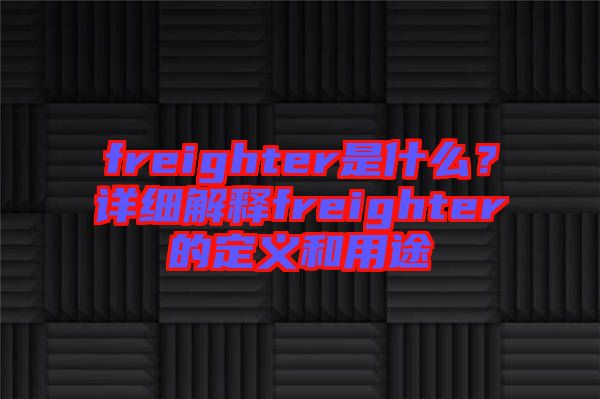 freighter是什么？詳細解釋freighter的定義和用途