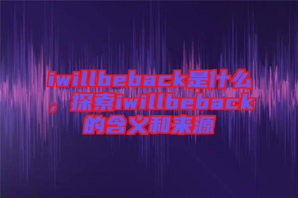 iwillbeback是什么，探索iwillbeback的含義和來源