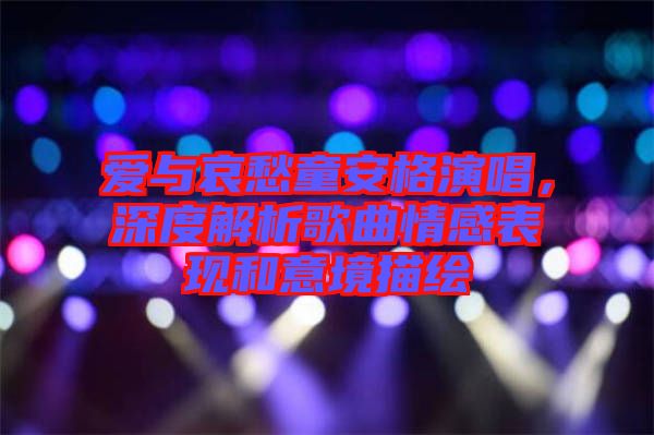 愛與哀愁童安格演唱，深度解析歌曲情感表現(xiàn)和意境描繪